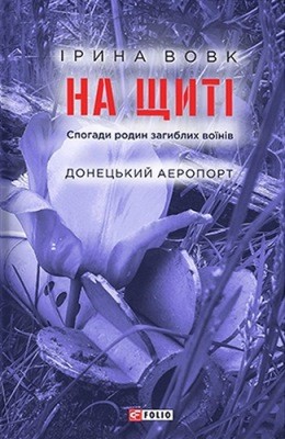 На щиті. Спогади родин загиблих воїнів. Донецький аеропорт 1 На щиті. Спогади родин загиблих воїнів. Донецький аеропорт
