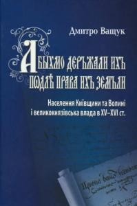 «Абыхмо дεръжали ихъ пωдлѢ права ихъ зεмъли» (Населення Київщини та Волині і великокнязівська влада в XV-XVI ст.)