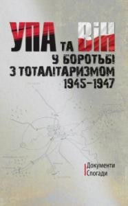 УПА та ВіН у боротьбі з тоталітаризмом. 1945–1947: Документи. Спогади