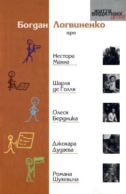Оповідання «Життя видатних дітей. Богдан Логвиненко про Нестора Махна, Шарля де Ґолля, Олеся Бердника, Джохара Дудаєва, Романа Шухевича» 1 12715 lohvynenko bohdan zhyttia vydatnykh ditei bohdan lohvynenko pro nestora makhna sharlia de gollia olesia berdnyka dzhok завантажити в PDF, DJVU, Epub, Fb2 та TxT форматах