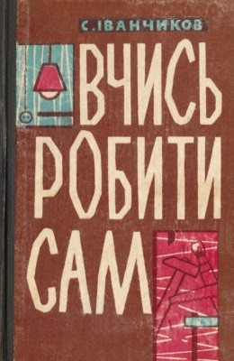 Посібник «Вчись робити сам» 1 13006 ivanchykov stanislav vchys robyty sam завантажити в PDF, DJVU, Epub, Fb2 та TxT форматах