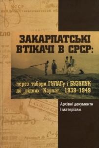 Закарпатські втікачі в СРСР: через табори ГУЛАГу і Бузулук до рідних Карпат. 1939-1949 рр.