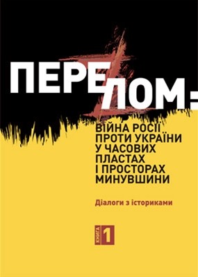 Перелом: Війна Росії проти України у часових пластах і просторах минувшини. Діалоги з істориками. Книга 1 1 Перелом: Війна Росії проти України у часових пластах і просторах минувшини. Діалоги з істориками. Книга 1
