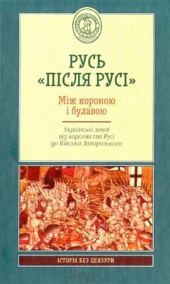 Русь «після Русі». Між короною і булавою. Українські землі від королівства Русі до Війська Запорозького 1 Русь «після Русі». Між короною і булавою. Українські землі від королівства Русі до Війська Запорозького