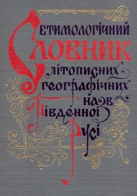 Етимологічний словник літописних географічних назв Південної Русі