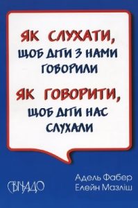 Як слухати, щоб діти з нами говорили. Як говорити, щоб діти нас слухали