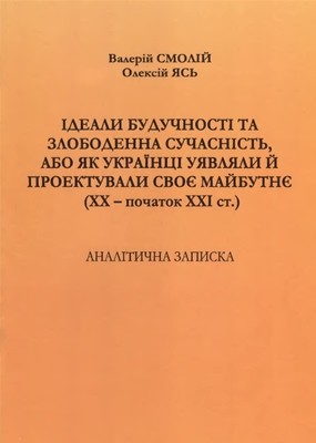 Ідеали будучності та злободенна сучасність, або Як українці уявляли й проектували своє майбутнє (XX ‒ початок XXI ст.)