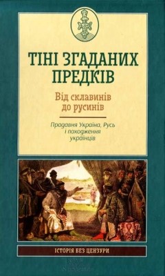 Тіні згаданих предків. Від склавинів до русинів. Прадавня Україна, Русь і походження українців