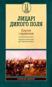 Лицарі Дикого Поля. Плугом і мушкетом: Український шлях до Чорного моря