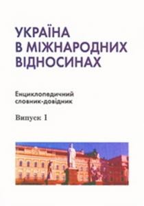 Україна в міжнародних відносинах. Енциклопедичний словник-довідник. Випуск 1. Предметно-тематична частина: А–Г