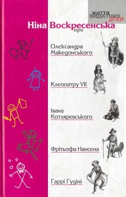 Оповідання «Життя видатних дітей. Ніна Воскресенська про Олександра Македонського, Клеопатру VII, Івана Котляревського, Гаррі Гудіні, Фрітьофа Нансена»