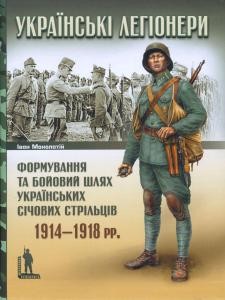 Українські легіонери. Формування та бойовий шлях Українських Січових Стрільців 1914-1918