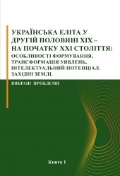 Українська еліта у другій половині ХІХ – на початку ХХІ століття: особливості формування, трансформація уявлень, інтелектуальний потенціал. Західні землі. Вибрані проблеми. Книга 1