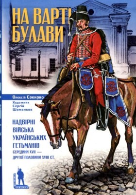 На варті булави. Надвірні війська українських гетьманів середини ХVІІ – другої половини ХVІІІ ст.