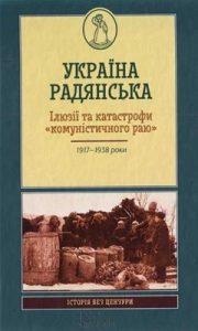 Україна радянська. Ілюзії та катастрофи «комуністичного раю»