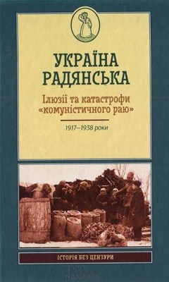 Україна радянська. Ілюзії та катастрофи «комуністичного раю» 1 Україна радянська. Ілюзії та катастрофи «комуністичного раю»