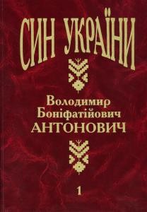 Син України: Володимир Боніфатійович Антонович. Том 1