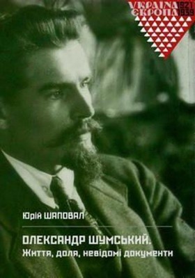 Олександр Шумський. Життя, доля, невідомі документи: дослідження, архівні матеріали 1 Олександр Шумський. Життя, доля, невідомі документи: дослідження, архівні матеріали
