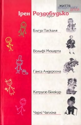 Оповідання «Життя видатних дітей. Ірен Роздобудько про Блеза Паскаля, Вольфі Моцарта, Ганса Андерсена, Катрусю Білокур та Чарлі Чапліна» 1 23137 rozdobudko iren zhyttia vydatnykh ditei iren rozdobudko pro bleza paskalia volfi motsarta hansa andersena katrusiu b завантажити в PDF, DJVU, Epub, Fb2 та TxT форматах