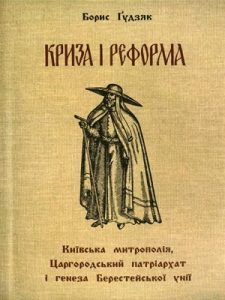 Криза і реформа. Київська метрополія, царгородський патріархат і гненеза Берестейської унії