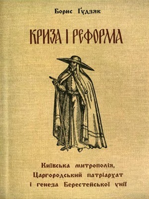 Криза і реформа. Київська метрополія, царгородський патріархат і гненеза Берестейської унії