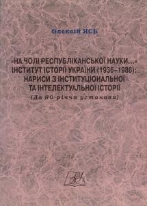 «На чолі республіканської науки…». Інститут історії України (1936–1986): Нариси з інституціональної та інтелектуальної історії (До 80-річчя установи)