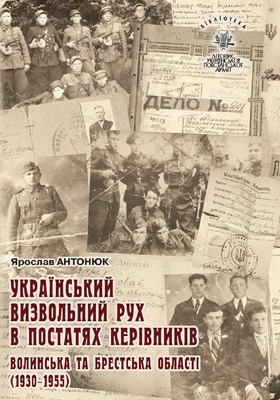 Бібліотека. Том 13. Антонюк Я. Український визвольний рух у постатях керівників. Волинська та Брестська області (1930–1955)