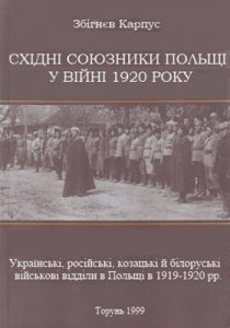 Східні союзники Польщі у війні 1920 року. Українські, російські, козацькі й білоруські військові відділи в Польщі в 1919-1920 рр.