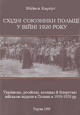 Східні союзники Польщі у війні 1920 року. Українські, російські, козацькі й білоруські військові відділи в Польщі в 1919-1920 рр.