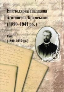 Епістолярна спадщина Агатангела Кримського (1890-1941 рр.). Том 1: 1890-1917