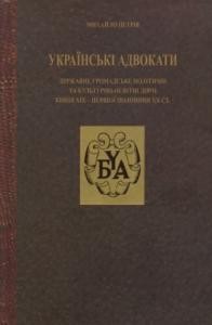 Українські адвокати: державні, громадські, політичні та культурно-освітні діячі кінця XIX - першої половини XX ст. Книга 1