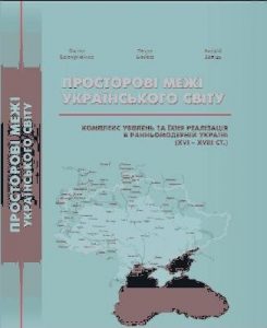 Просторові межі Українського світу. Комплекс уявлень та їхня реалізація в ранньомодерній Україні (XVI – XVIII ст.)