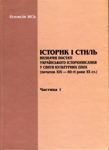 Історик і стиль. Визначні постаті українського історіописання у світлі культурних епох (початок XIX — 80-ті роки XX ст.). Частина 1