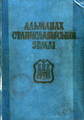 Альманах Станиславівської землі: збірник матеріялів до історії Станиславова і Станиславівщини. Том 1 1 Альманах Станиславівської землі: збірник матеріялів до історії Станиславова і Станиславівщини. Том 1