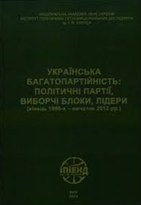 Українська багатопартійність: політичні партії, виборчі блоки, лідери (кінець 1980-х – початок 2012 рр.)