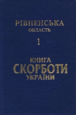 Книга Скорботи України: Рівненська область. Том 1: Рівне, Березнівський район, Володимирецький район, Гощанський район, Лубенський район