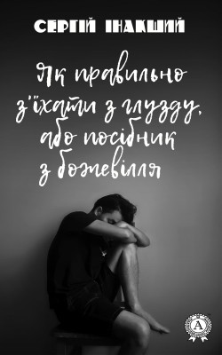 Роман «Як правильно з’їхати з глузду, або посібник з божевілля» 1 7561 inakshyi serhii yak pravylno zikhaty z hluzdu abo posibnyk z bozhevillia завантажити в PDF, DJVU, Epub, Fb2 та TxT форматах