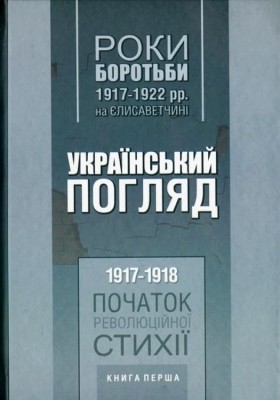 Роки боротьби 1917–1922 рр. на єлисаветчині. Український погляд. 1917–1918 рр. Початок революційної стихії 1 Роки боротьби 1917–1922 рр. на Єлисаветчині. Український погляд. 1917–1918 рр. Початок революційної стихії