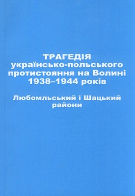 Трагедія українсько-польського протистояння на Волині 1938–1944 років. Любомльський і Шацький райони 1 Трагедія українсько-польського протистояння на Волині 1938–1944 років. Любомльський і Шацький райони