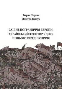 Східне Пограниччя Європи: Український фронтир у добу пізнього середньовіччя