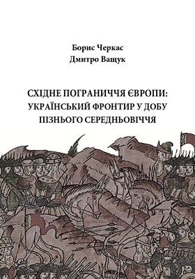 Східне Пограниччя Європи: Український фронтир у добу пізнього середньовіччя