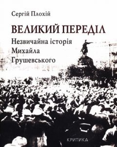 Великий переділ: Незвичайна історія Михайла Грушевського